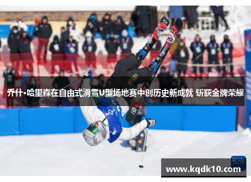 乔什·哈里森在自由式滑雪U型场地赛中创历史新成就 斩获金牌荣耀
