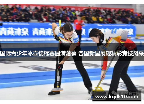 国际青少年冰壶锦标赛圆满落幕 各国新星展现精彩竞技风采