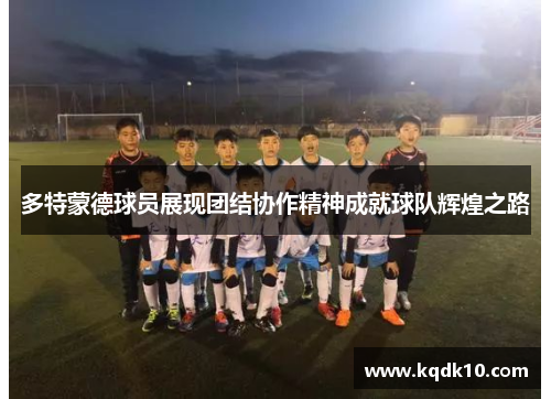 多特蒙德球员展现团结协作精神成就球队辉煌之路
