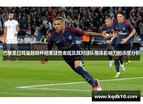 巴黎圣日耳曼超级杯明星球员表现及其对球队整体影响力的深度分析