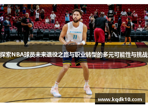 探索NBA球员未来退役之路与职业转型的多元可能性与挑战