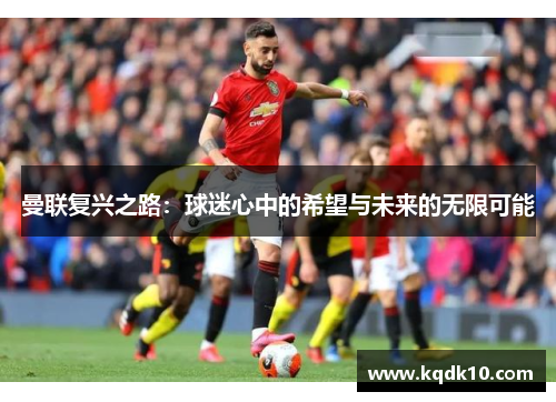曼联复兴之路：球迷心中的希望与未来的无限可能