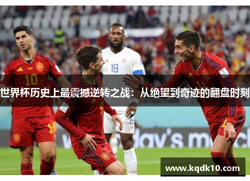世界杯历史上最震撼逆转之战：从绝望到奇迹的翻盘时刻