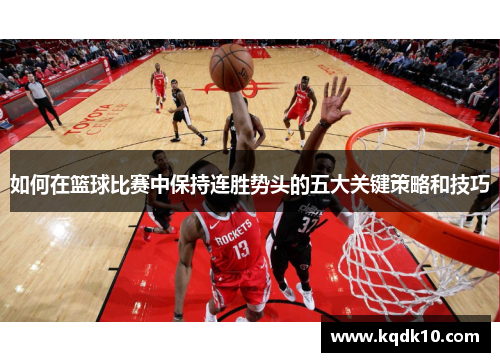 如何在篮球比赛中保持连胜势头的五大关键策略和技巧