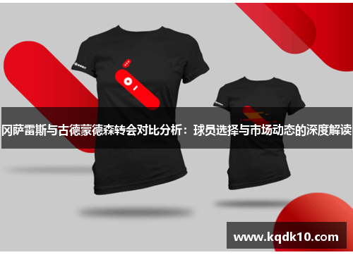 冈萨雷斯与古德蒙德森转会对比分析：球员选择与市场动态的深度解读