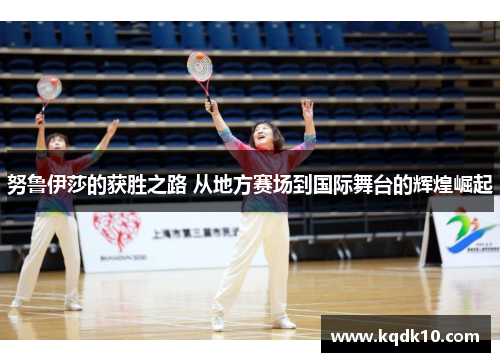 努鲁伊莎的获胜之路 从地方赛场到国际舞台的辉煌崛起