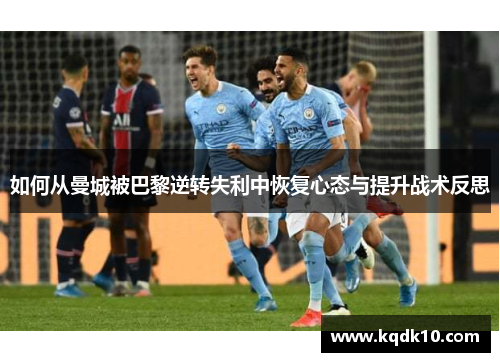 如何从曼城被巴黎逆转失利中恢复心态与提升战术反思