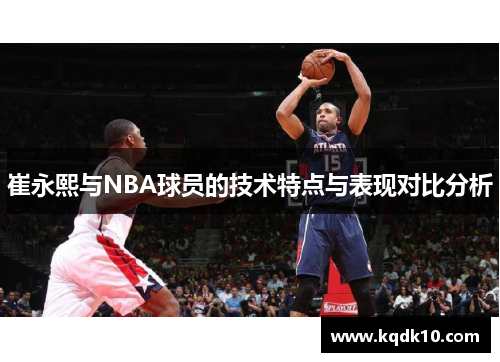 崔永熙与NBA球员的技术特点与表现对比分析