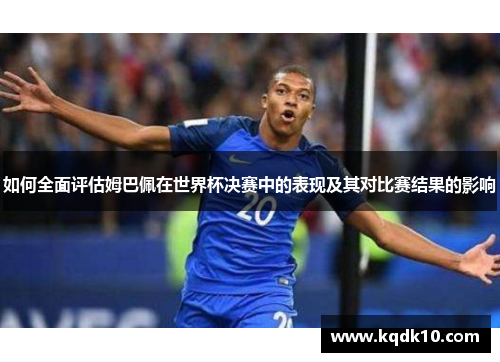 如何全面评估姆巴佩在世界杯决赛中的表现及其对比赛结果的影响
