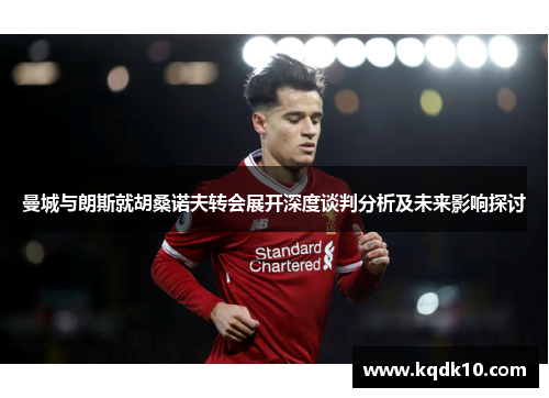 曼城与朗斯就胡桑诺夫转会展开深度谈判分析及未来影响探讨