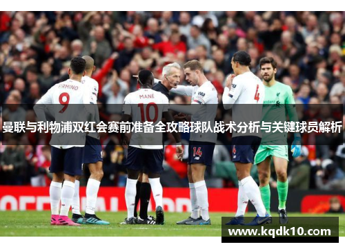 曼联与利物浦双红会赛前准备全攻略球队战术分析与关键球员解析