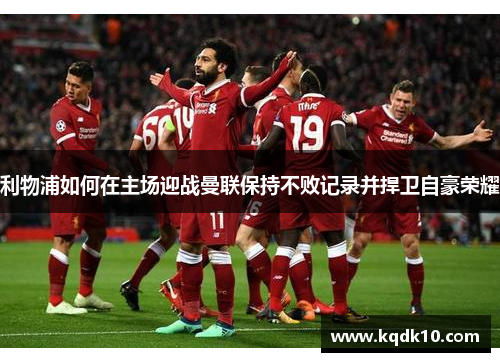 利物浦如何在主场迎战曼联保持不败记录并捍卫自豪荣耀