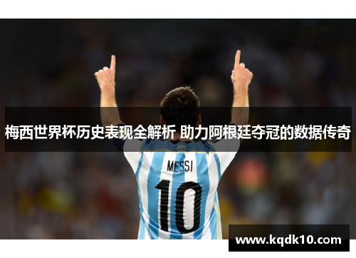 梅西世界杯历史表现全解析 助力阿根廷夺冠的数据传奇