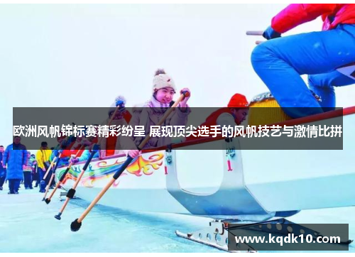 欧洲风帆锦标赛精彩纷呈 展现顶尖选手的风帆技艺与激情比拼