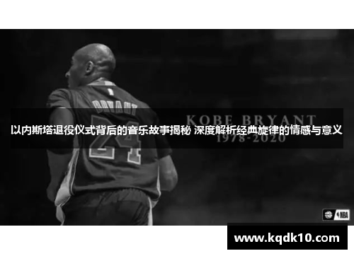 以内斯塔退役仪式背后的音乐故事揭秘 深度解析经典旋律的情感与意义