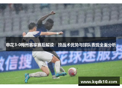 申花3-0梅州客家赛后解读：技战术优势与球队表现全面分析
