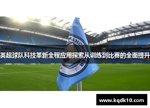 英超球队科技革新全程应用探索从训练到比赛的全面提升