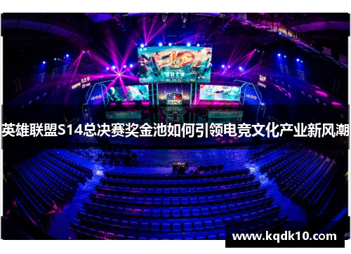 英雄联盟S14总决赛奖金池如何引领电竞文化产业新风潮