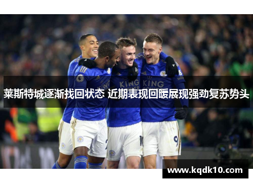 莱斯特城逐渐找回状态 近期表现回暖展现强劲复苏势头
