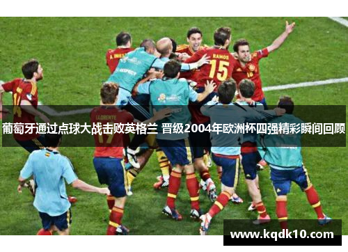 葡萄牙通过点球大战击败英格兰 晋级2004年欧洲杯四强精彩瞬间回顾