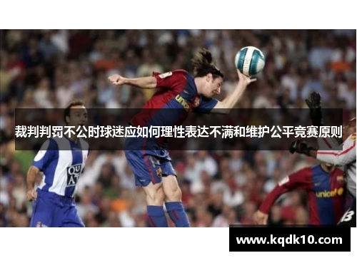 裁判判罚不公时球迷应如何理性表达不满和维护公平竞赛原则