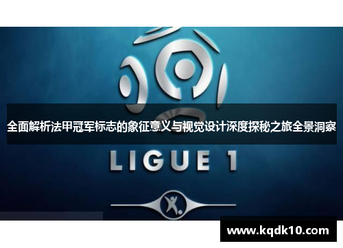 全面解析法甲冠军标志的象征意义与视觉设计深度探秘之旅全景洞察 全面解析法甲冠军标志的象征意义与视觉设计深度探秘之旅全景洞察