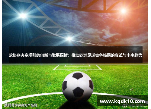 欧协联决赛规则的创新与发展探析:推动欧洲足球竞争格局的变革与未来趋势 欧协联决赛规则的创新与发展探析:推动欧洲足球竞争格局的变革与未来趋势