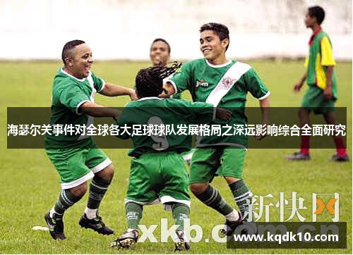 海瑟尔关事件对全球各大足球球队发展格局之深远影响综合全面研究 海瑟尔关事件对全球各大足球球队发展格局之深远影响综合全面研究