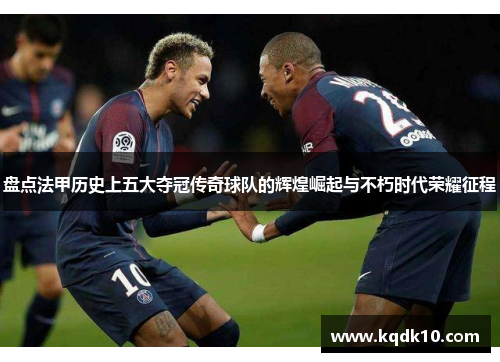 盘点法甲历史上五大夺冠传奇球队的辉煌崛起与不朽时代荣耀征程