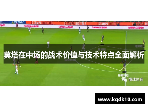 莫塔在中场的战术价值与技术特点全面解析 莫塔在中场的战术价值与技术特点全面解析