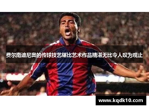 费尔南迪尼奥的传球技艺堪比艺术作品精湛无比令人叹为观止 费尔南迪尼奥的传球技艺堪比艺术作品精湛无比令人叹为观止