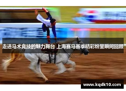 走进马术竞技的魅力舞台 上海赛马赛季精彩纷呈瞬间回顾 走进马术竞技的魅力舞台 上海赛马赛季精彩纷呈瞬间回顾