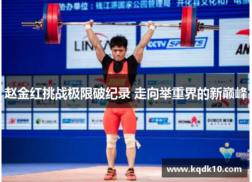 赵金红挑战极限破纪录 走向举重界的新巅峰 赵金红挑战极限破纪录 走向举重界的新巅峰