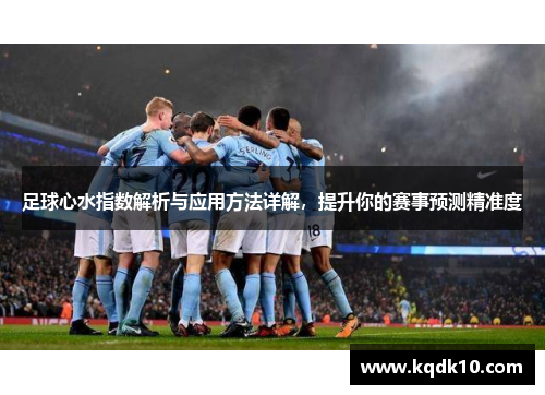 足球心水指数解析与应用方法详解，提升你的赛事预测精准度