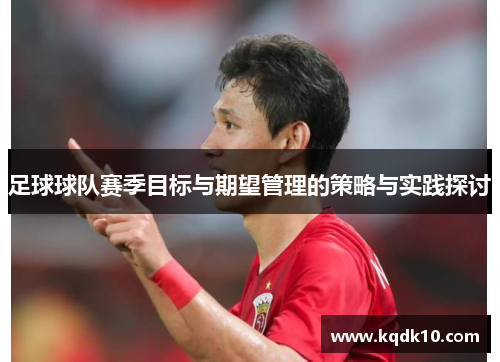 足球球队赛季目标与期望管理的策略与实践探讨